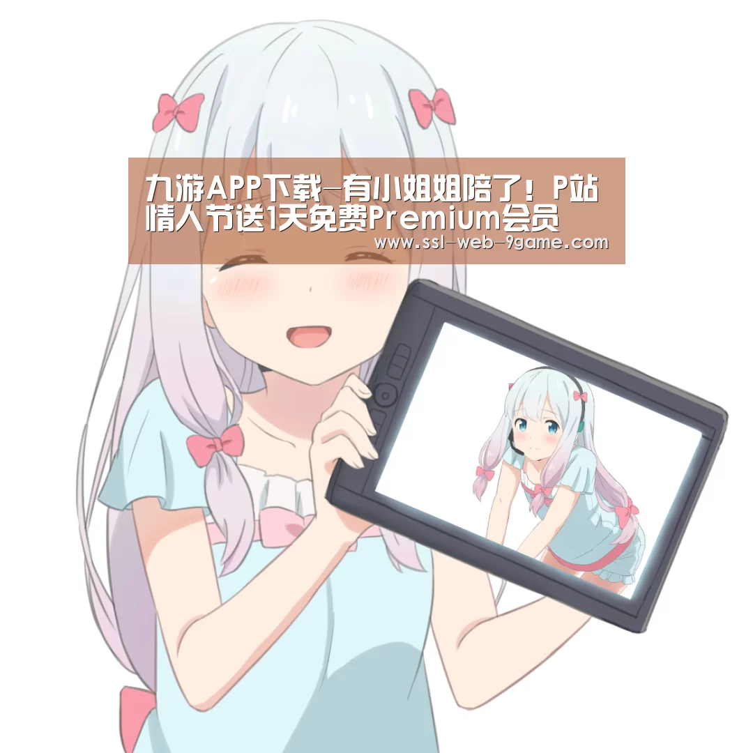 九游APP下载-有小姐姐陪了!P站情人节送1天免费Premium会员(图1) 九游官网