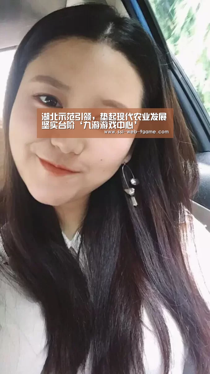 湖北示范引领,垫起现代农业发展坚实台阶‘九游游戏中心’(图2) 九游游戏