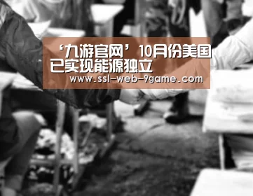 ‘九游官网’10月份美国已实现能源独立(图2) 九游游戏