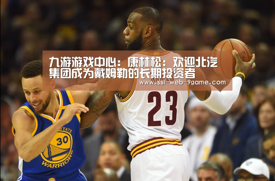 九游游戏中心:康林松:欢迎北汽集团成为戴姆勒的长期投资者(图2) 九游官网