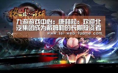 九游游戏中心:康林松:欢迎北汽集团成为戴姆勒的长期投资者(图3) 九游官网