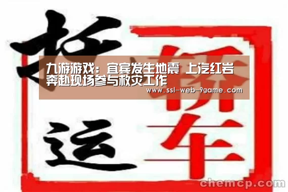 九游游戏:宜宾发生地震 上汽红岩奔赴现场参与救灾工作(图3) 九游游戏