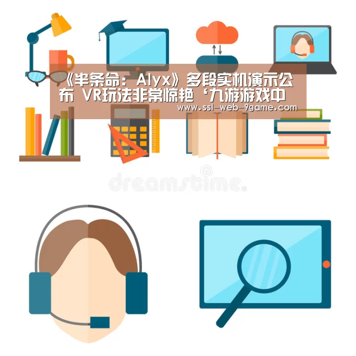 《半条命:Alyx》多段实机演示公布 VR玩法非常惊艳‘九游游戏中心’(图1) 九游官网