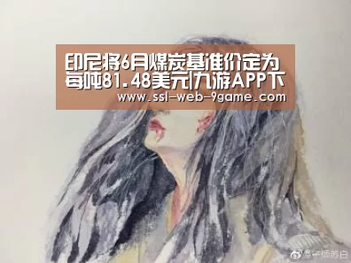印尼将6月煤炭基准价定为每吨81.48美元|九游APP下载(图1) 九游官网