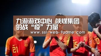九游游戏中心_陕煤集团的战“疫”力量(图4) 九游游戏